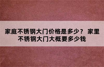 家庭不锈钢大门价格是多少？ 家里不锈钢大门大概要多少钱